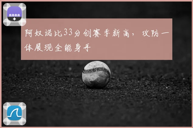 阿奴诺比33分创赛季新高,攻防一体展现全能身手