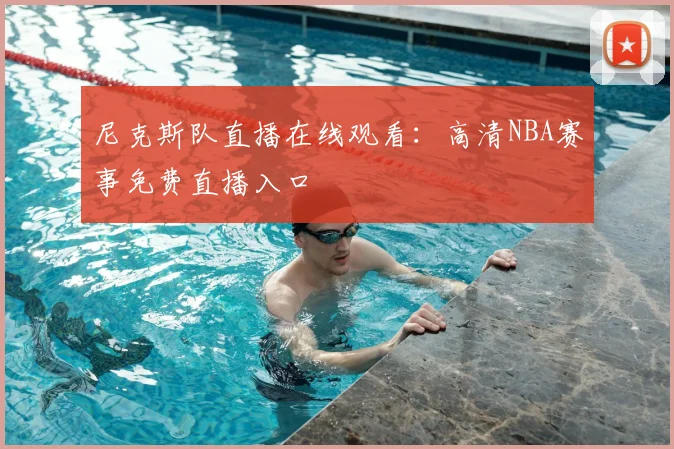 尼克斯队直播在线观看:高清NBA赛事免费直播入口