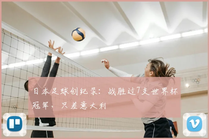 日本足球创纪录：战胜过7支世界杯冠军，只差意大利