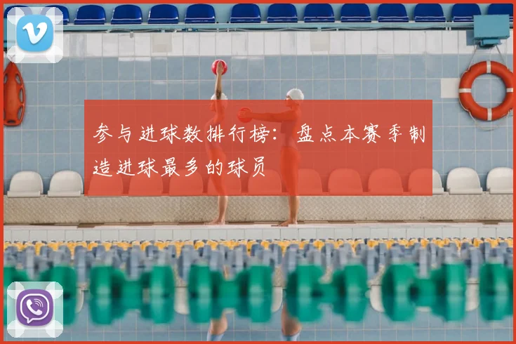 参与进球数排行榜：盘点本赛季制造进球最多的球员