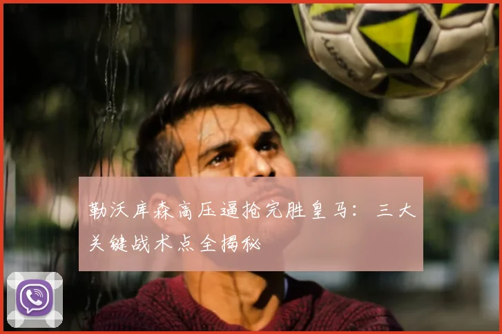 勒沃库森高压逼抢完胜皇马:三大关键战术点全揭秘
