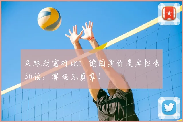 足球财富对比：德国身价是库拉索36倍，赛场见真章！