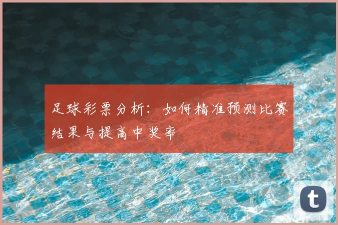 足球彩票分析：如何精准预测比赛结果与提高中奖率