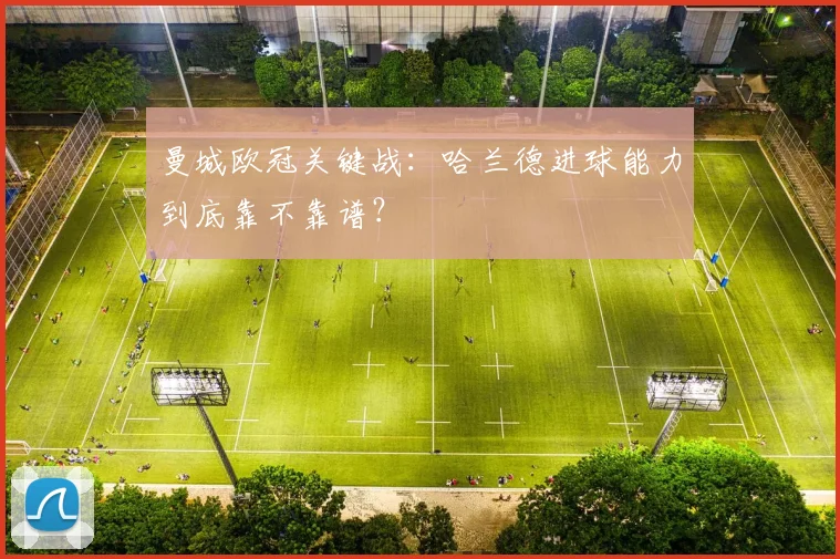曼城欧冠关键战：哈兰德进球能力到底靠不靠谱？