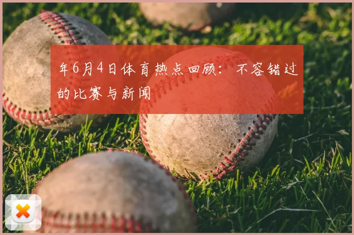 年6月4日体育热点回顾：不容错过的比赛与新闻