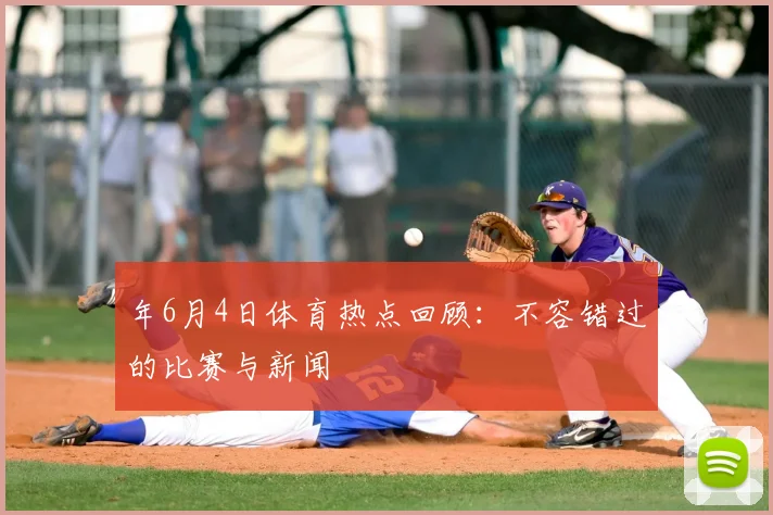 年6月4日体育热点回顾：不容错过的比赛与新闻