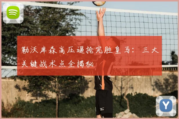勒沃库森高压逼抢完胜皇马:三大关键战术点全揭秘