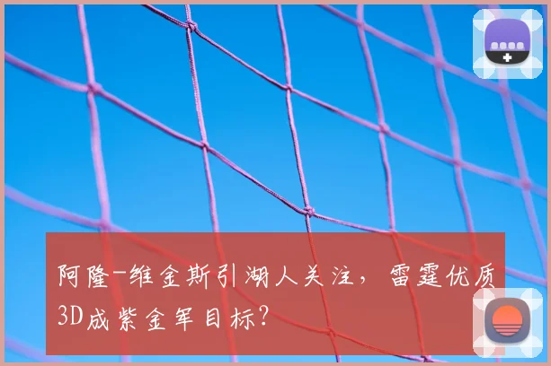 阿隆-维金斯引湖人关注,雷霆优质3D成紫金军目标?