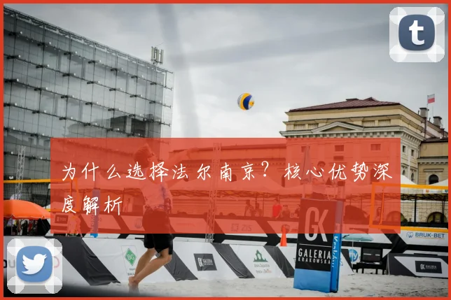 为什么选择法尔南京？核心优势深度解析